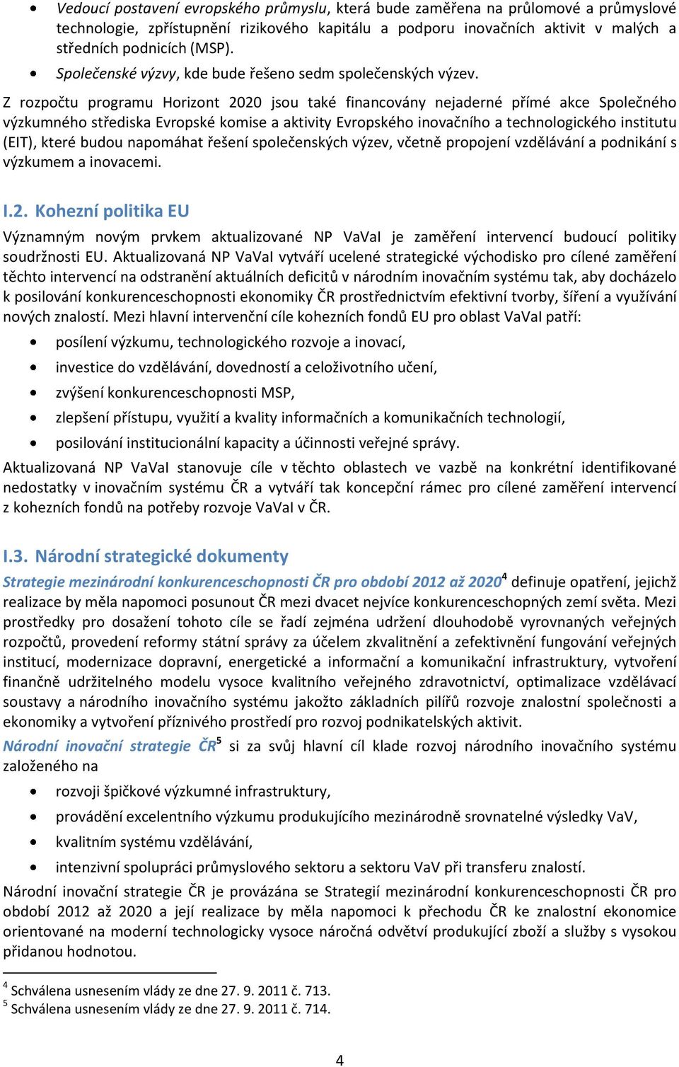 Z rozpočtu programu Horizont 2020 jsou také financovány nejaderné přímé akce Společného výzkumného střediska Evropské komise a aktivity Evropského inovačního a technologického institutu (EIT), které