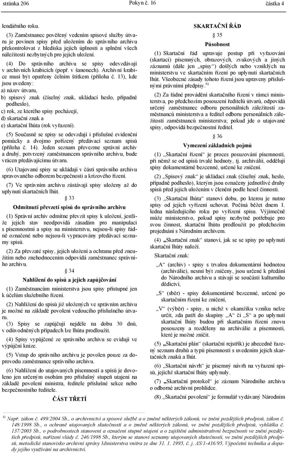 uložení. (4) Do správního archivu se spisy odevzdávají v archivních krabicích (popř. v šanonech). rchivní krabice musí být opatřeny čelním štítkem (příloha č.