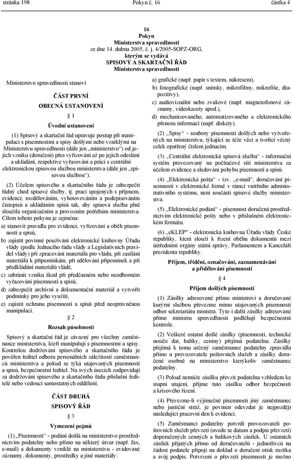 na Ministerstvu spravedlnosti (dále jen ministerstvo ) od jejich vzniku (doručení) přes vyřizování až po jejich odeslání a ukládání, respektive vyřazování a práci s centrální elektronickou spisovou