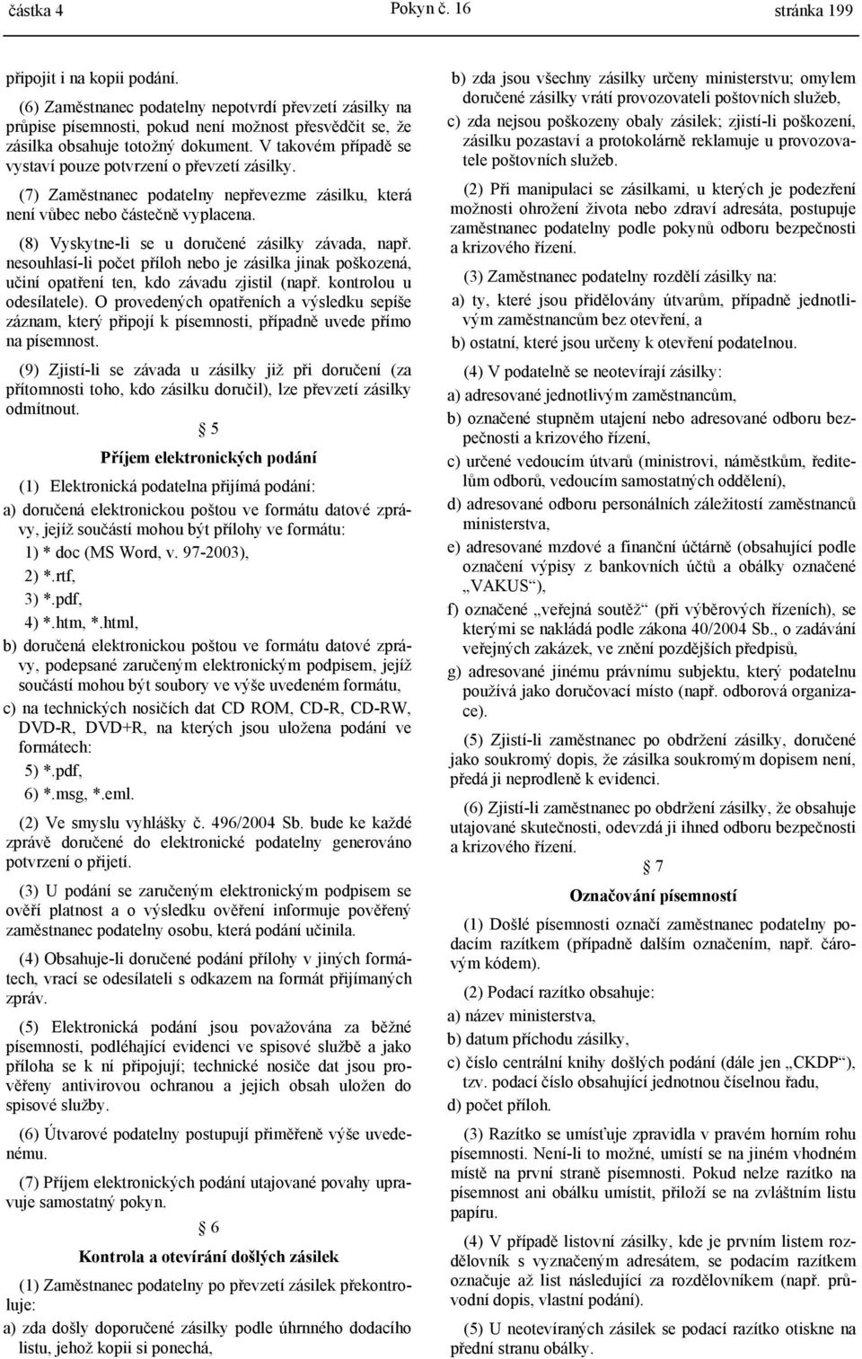 V takovém případě se vystaví pouze potvrzení o převzetí zásilky. (7) Zaměstnanec podatelny nepřevezme zásilku, která není vůbec nebo částečně vyplacena.