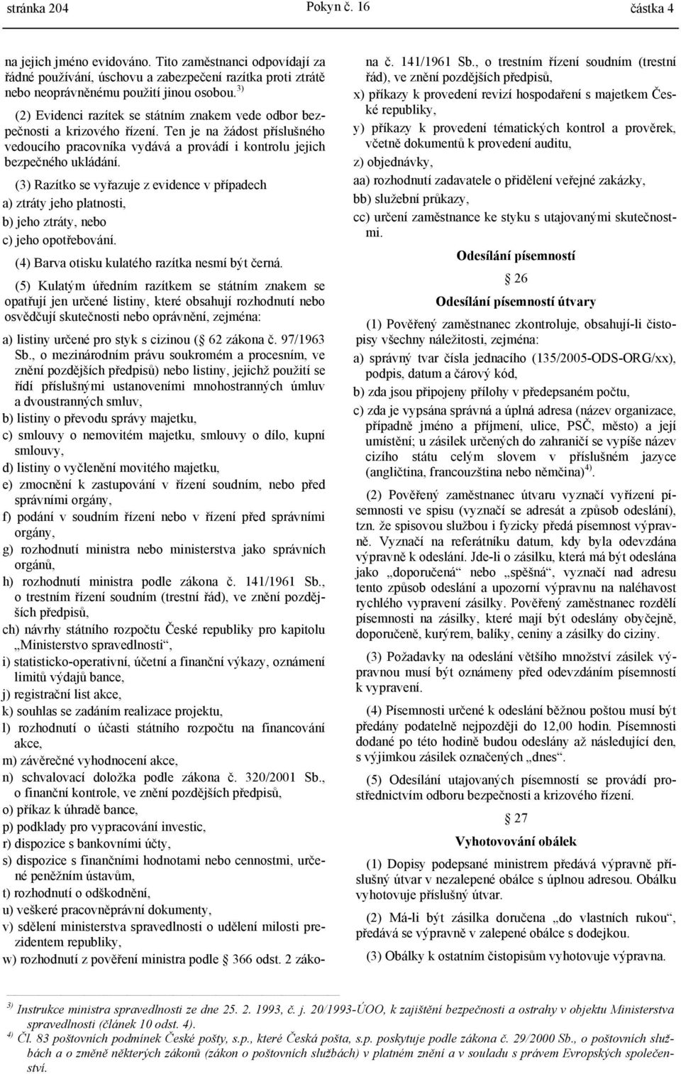 (3) Razítko se vyřazuje z evidence v případech a) ztráty jeho platnosti, b) jeho ztráty, nebo c) jeho opotřebování. (4) Barva otisku kulatého razítka nesmí být černá.