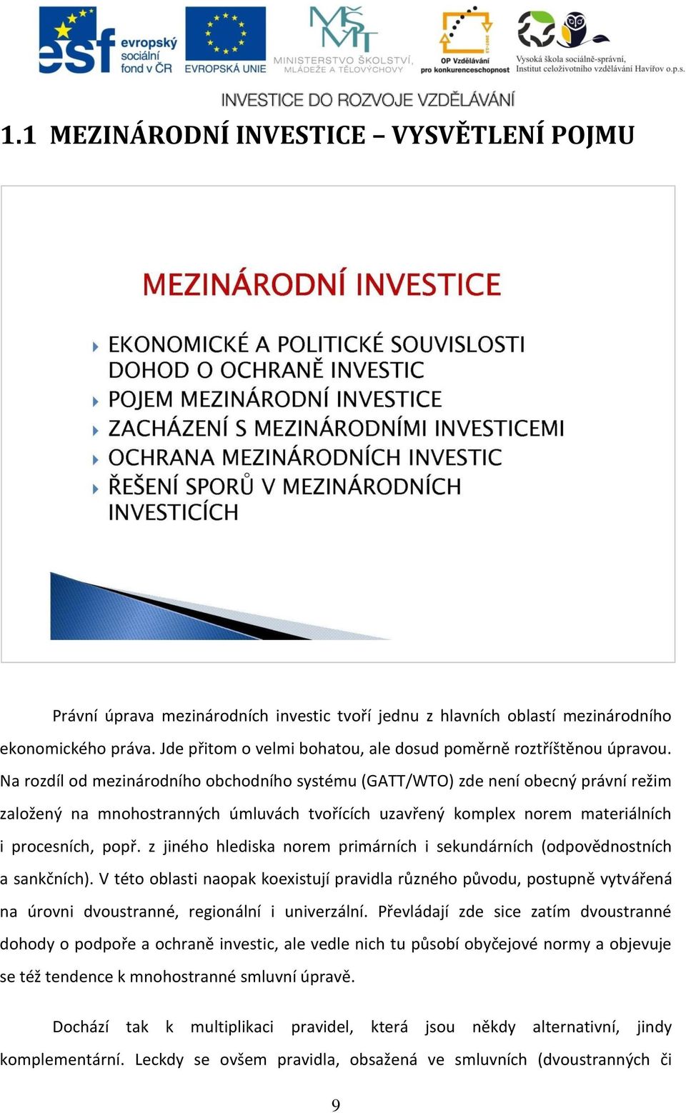 Na rozdíl od mezinárodního obchodního systému (GATT/WTO) zde není obecný právní režim založený na mnohostranných úmluvách tvořících uzavřený komplex norem materiálních i procesních, popř.