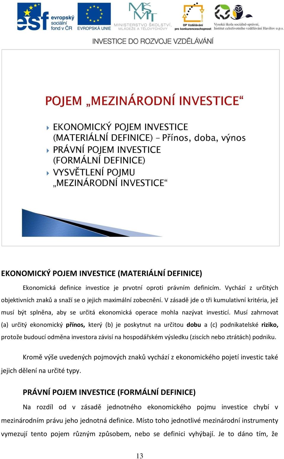 Musí zahrnovat (a) určitý ekonomický přínos, který (b) je poskytnut na určitou dobu a (c) podnikatelské riziko, protože budoucí odměna investora závisí na hospodářském výsledku (ziscích nebo