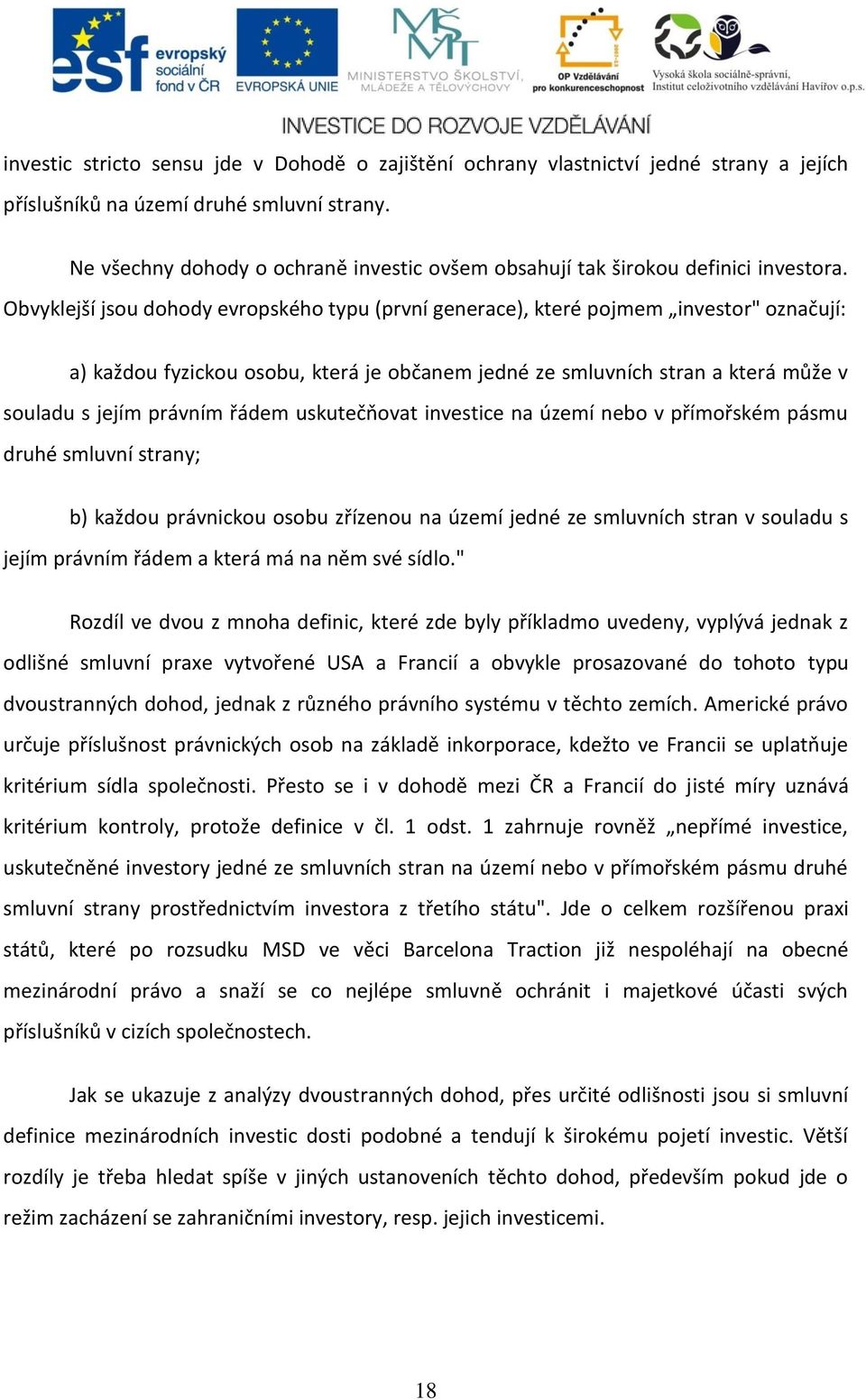 Obvyklejší jsou dohody evropského typu (první generace), které pojmem investor" označují: a) každou fyzickou osobu, která je občanem jedné ze smluvních stran a která může v souladu s jejím právním