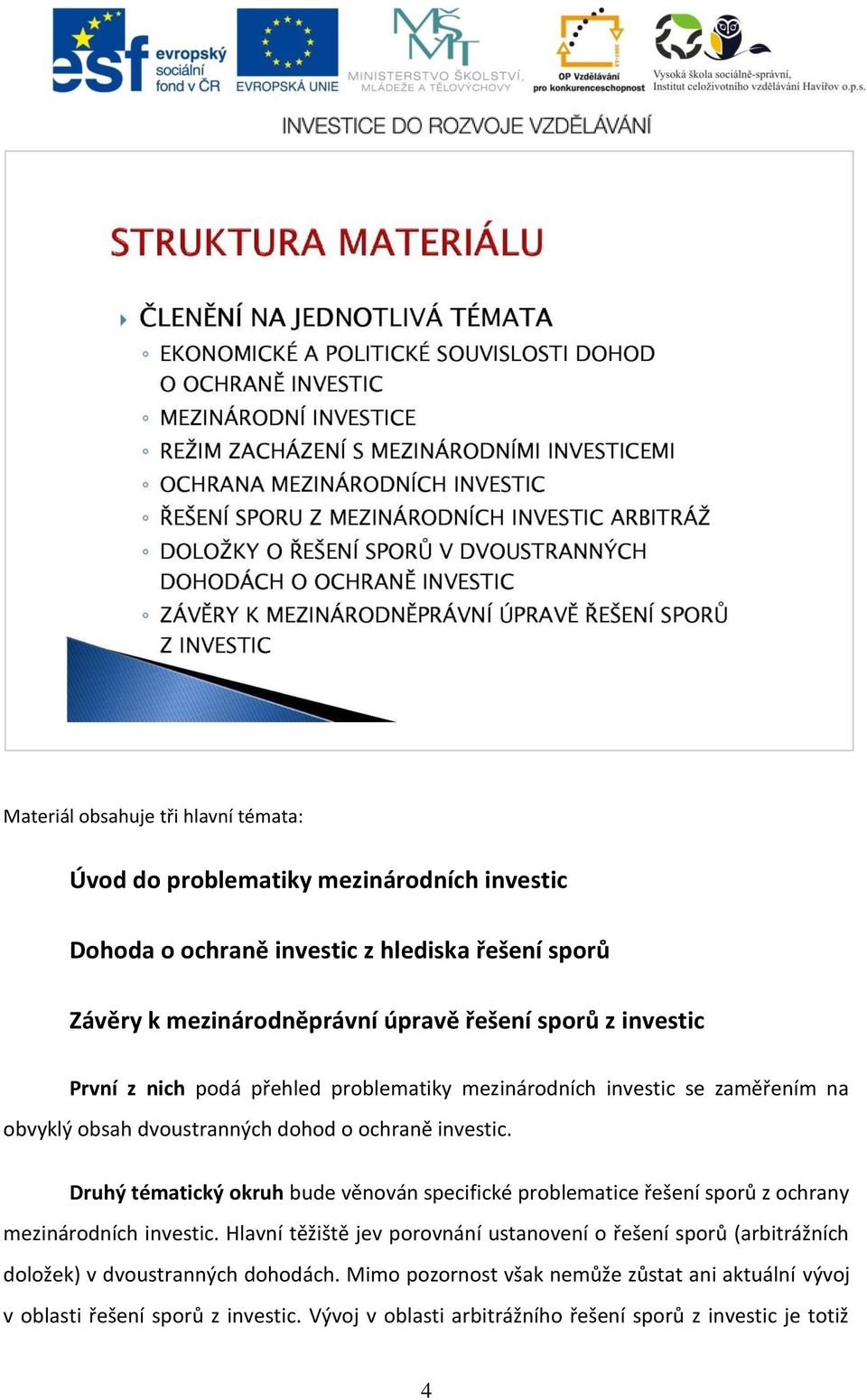 Druhý tématický okruh bude věnován specifické problematice řešení sporů z ochrany mezinárodních investic.