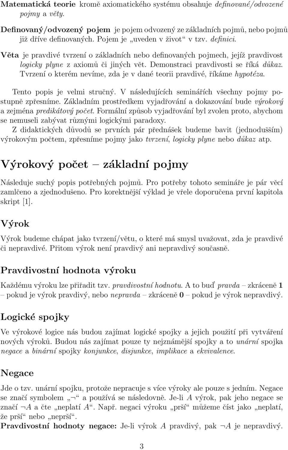 Tvrzení o kterém nevíme, zda je v dané teorii pravdivé, říkáme hypotéza. Tento popis je velmi stručný. V následujících seminářích všechny pojmy postupně zpřesníme.