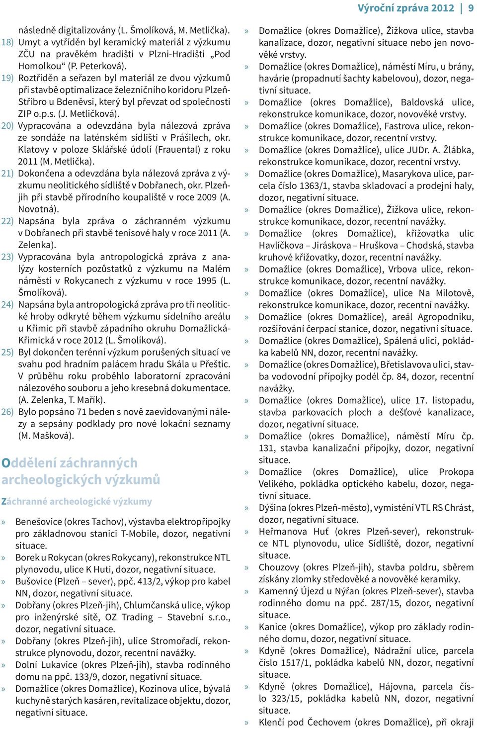 Vypracována a odevzdána byla nálezová zpráva ze sondáže na laténském sídlišti v Prášilech, okr. Klatovy v poloze Sklářské údolí (Frauental) z roku 2011 (M. Metlička).