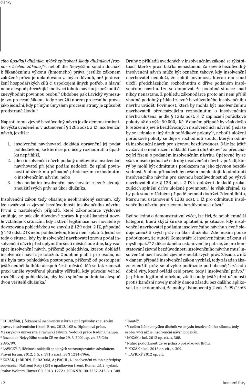 3 Obdobně pak Lavický vymezuje tzv. procesní šikanu, tedy zneužití norem procesního práva, jako jednání, kdy přímým úmyslem procesní strany je způsobit protistraně škodu.