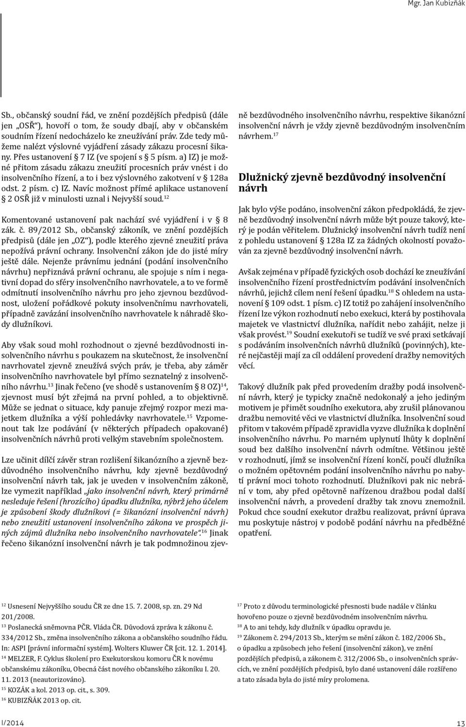 a) IZ) je možné přitom zásadu zákazu zneužití procesních práv vnést i do insolvenčního řízení, a to i bez výslovného zakotvení v 128a odst. 2 písm. c) IZ.