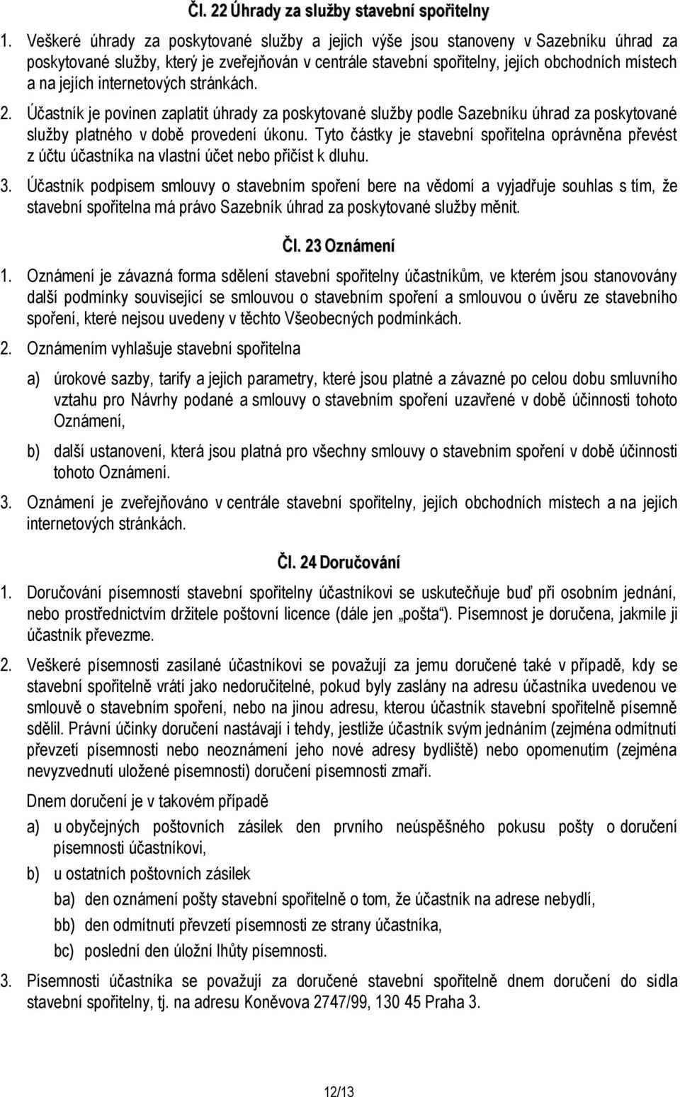 internetových stránkách. 2. Účastník je povinen zaplatit úhrady za poskytované služby podle Sazebníku úhrad za poskytované služby platného v době provedení úkonu.