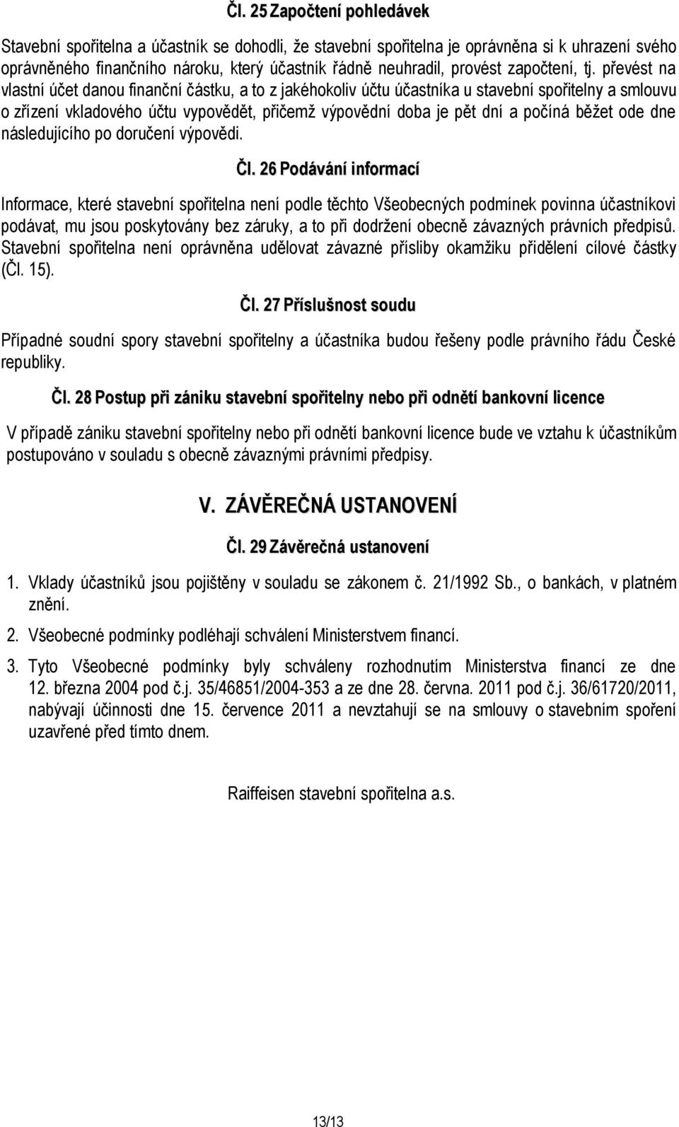 převést na vlastní účet danou finanční částku, a to z jakéhokoliv účtu účastníka u stavební spořitelny a smlouvu o zřízení vkladového účtu vypovědět, přičemž výpovědní doba je pět dní a počíná běžet