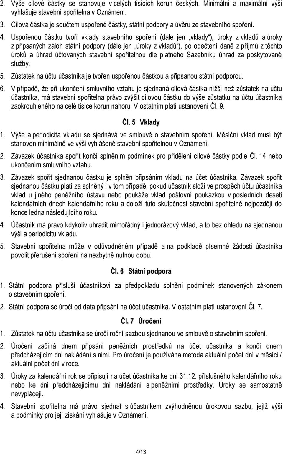 Uspořenou částku tvoří vklady stavebního spoření (dále jen vklady ), úroky z vkladů a úroky z připsaných záloh státní podpory (dále jen úroky z vkladů ), po odečtení daně z příjmů z těchto úroků a