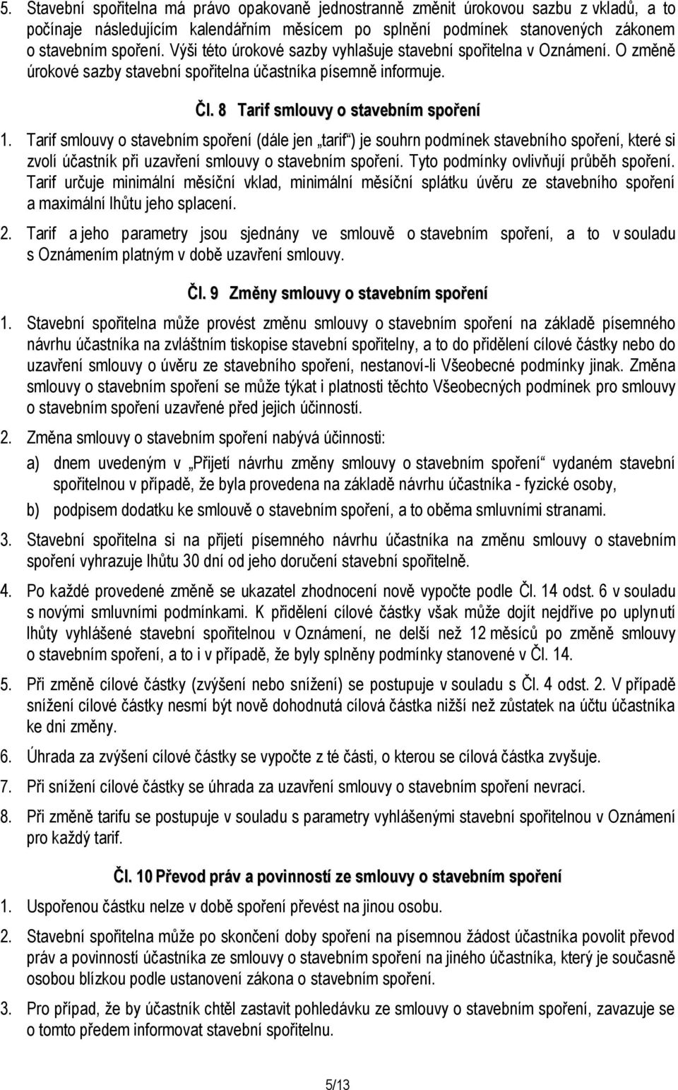 Tarif smlouvy o stavebním spoření (dále jen tarif ) je souhrn podmínek stavebního spoření, které si zvolí účastník při uzavření smlouvy o stavebním spoření. Tyto podmínky ovlivňují průběh spoření.