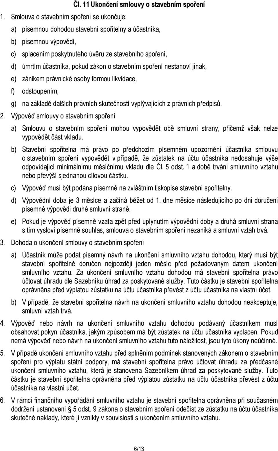 zákon o stavebním spoření nestanoví jinak, e) zánikem právnické osoby formou likvidace, f) odstoupením, g) na základě dalších právních skutečností vyplývajících z právních předpisů. 2.