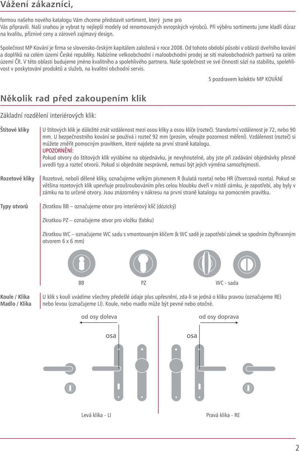 Od tohoto období působí v oblasti dveřního kování a doplňků na celém území České republiky. Nabízíme velkoobchodní i maloobchodní prodej se sítí maloobchodních partnerů na celém území ČR.