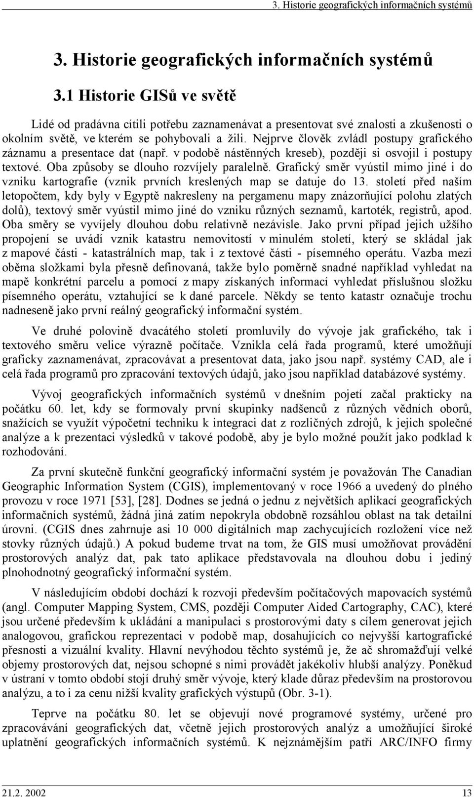 1 Historie GISů ve světě Lidé od pradávna cítili potřebu zaznamenávat a presentovat své znalosti a zkušenosti o okolním světě, ve kterém se pohbovali a žili.