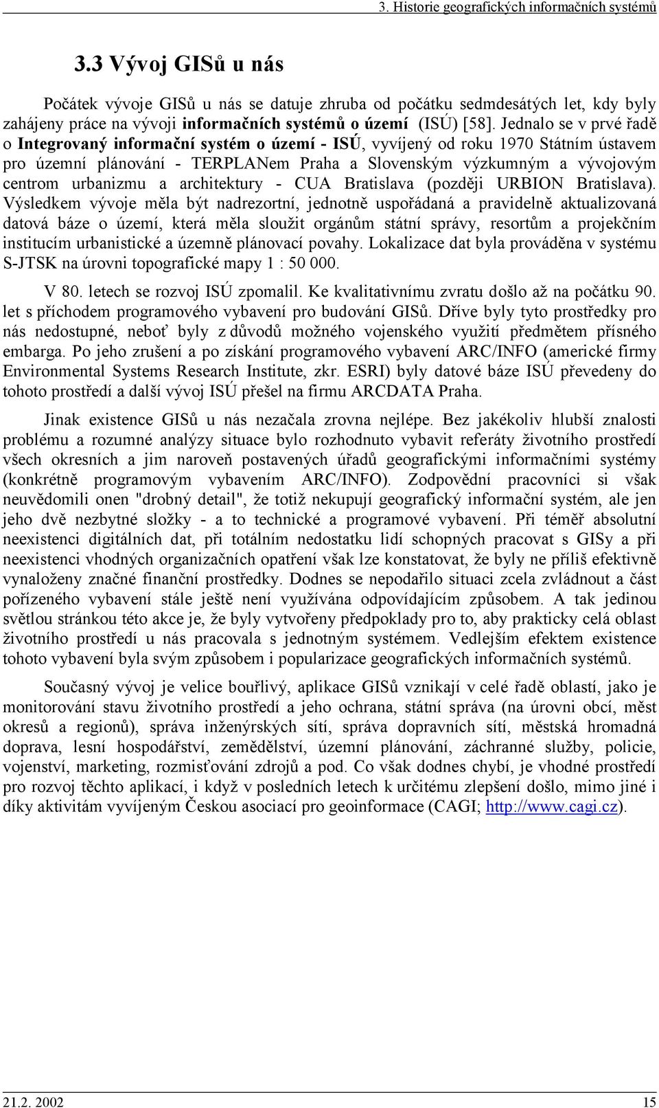 Jednalo se v prvé řadě o Integrovaný informační sstém o území - ISÚ, vvíjený od roku 1970 Státním ústavem pro územní plánování - TERPLANem Praha a Slovenským výzkumným a vývojovým centrom urbanizmu a