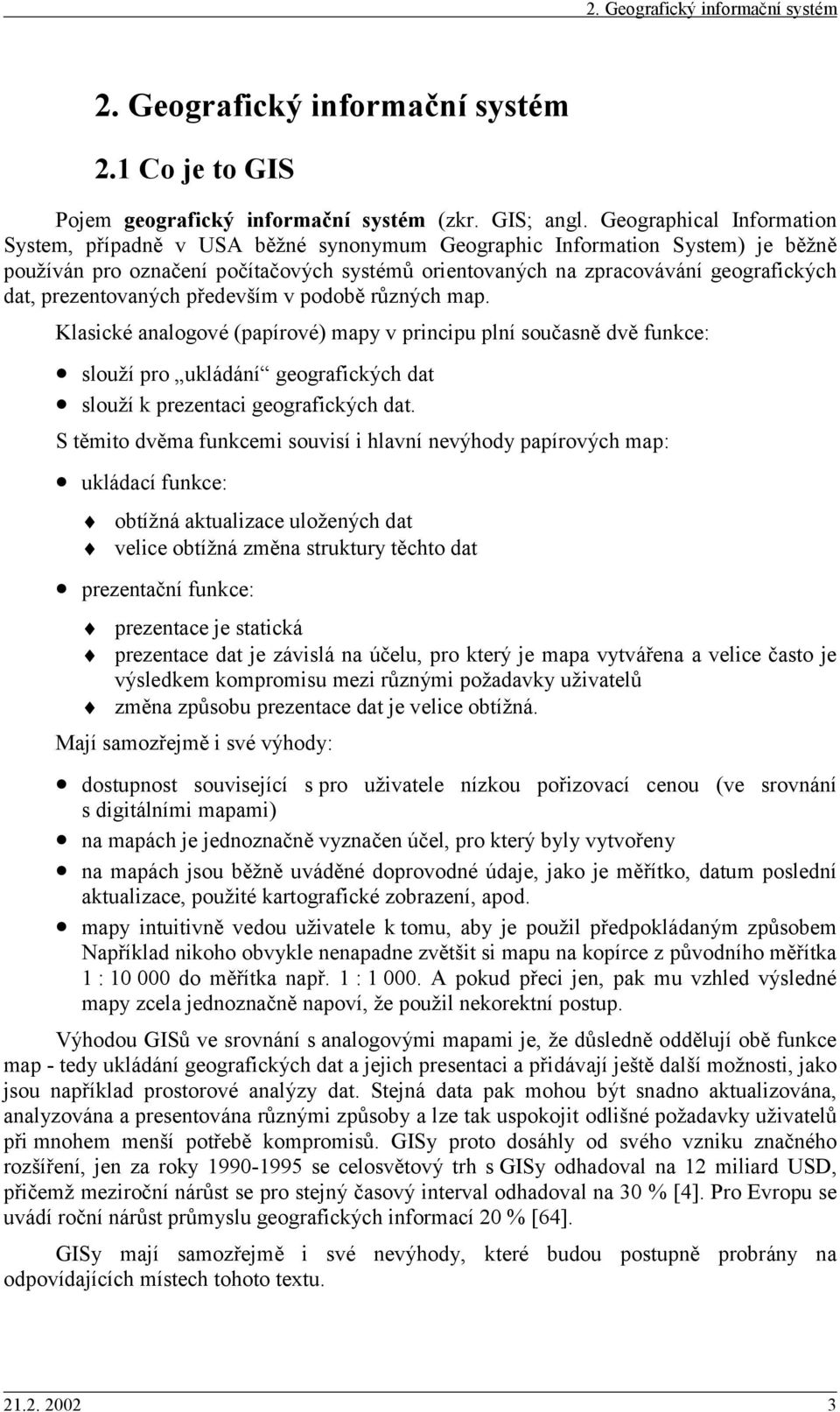 prezentovaných především v podobě různých map. Klasické analogové (papírové) map v principu plní současně dvě funkce: slouží pro ukládání geografických dat slouží k prezentaci geografických dat.