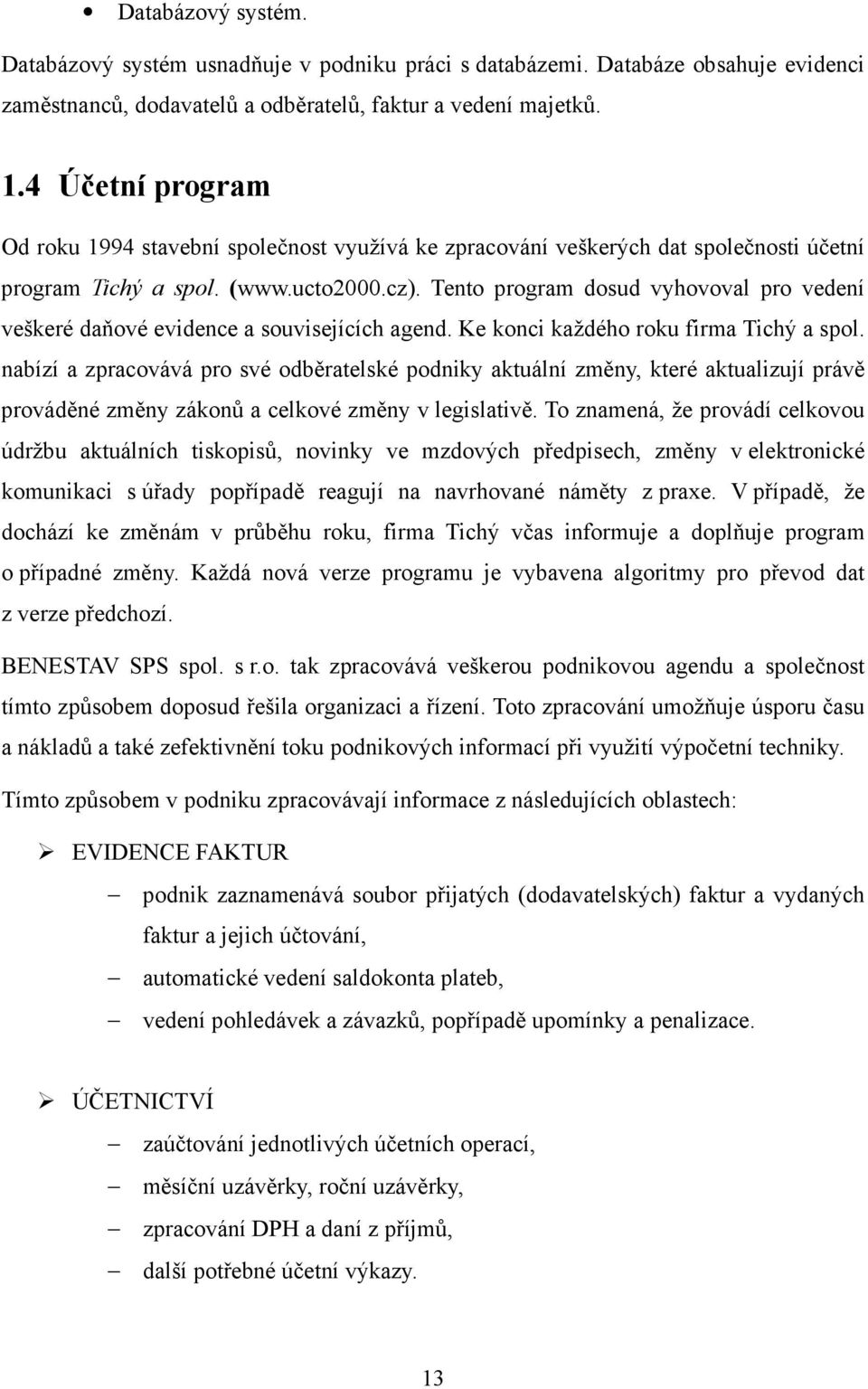 Tento program dosud vyhovoval pro vedení veškeré daňové evidence a souvisejících agend. Ke konci každého roku firma Tichý a spol.