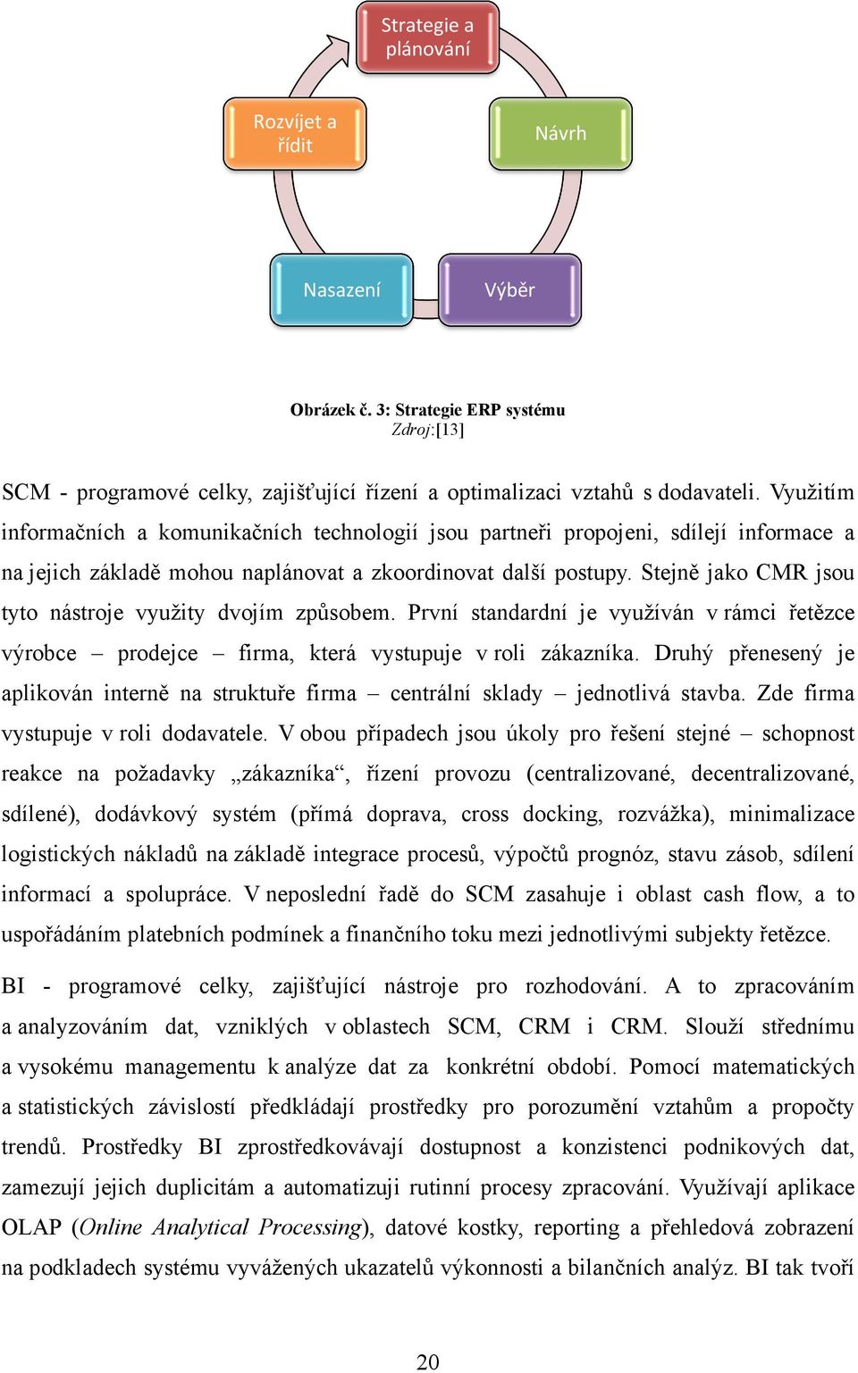 Stejně jako CMR jsou tyto nástroje využity dvojím způsobem. První standardní je využíván v rámci řetězce výrobce prodejce firma, která vystupuje v roli zákazníka.