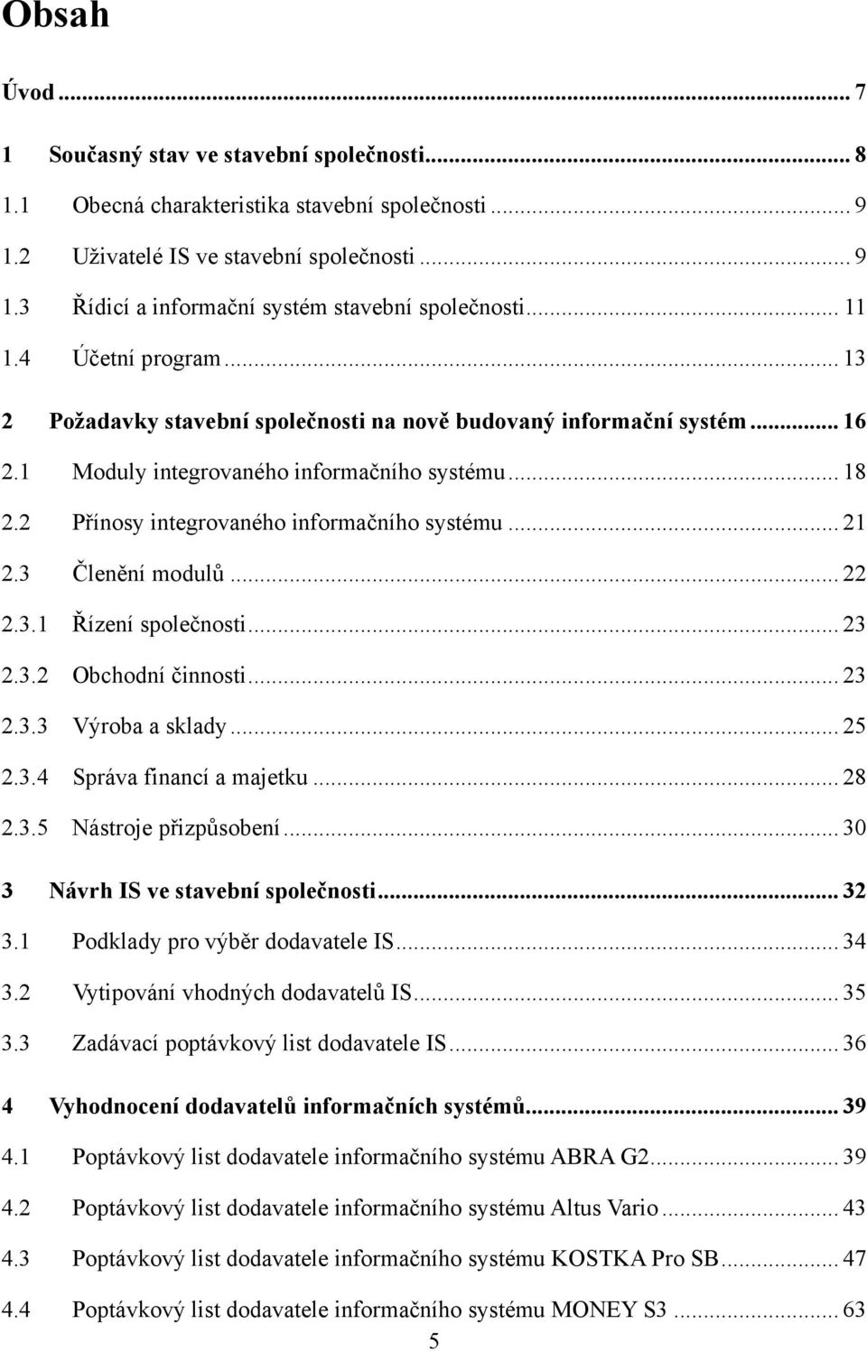 2 Přínosy integrovaného informačního systému... 21 2.3 Členění modulů... 22 2.3.1 Řízení společnosti... 23 2.3.2 Obchodní činnosti... 23 2.3.3 Výroba a sklady... 25 2.3.4 Správa financí a majetku.