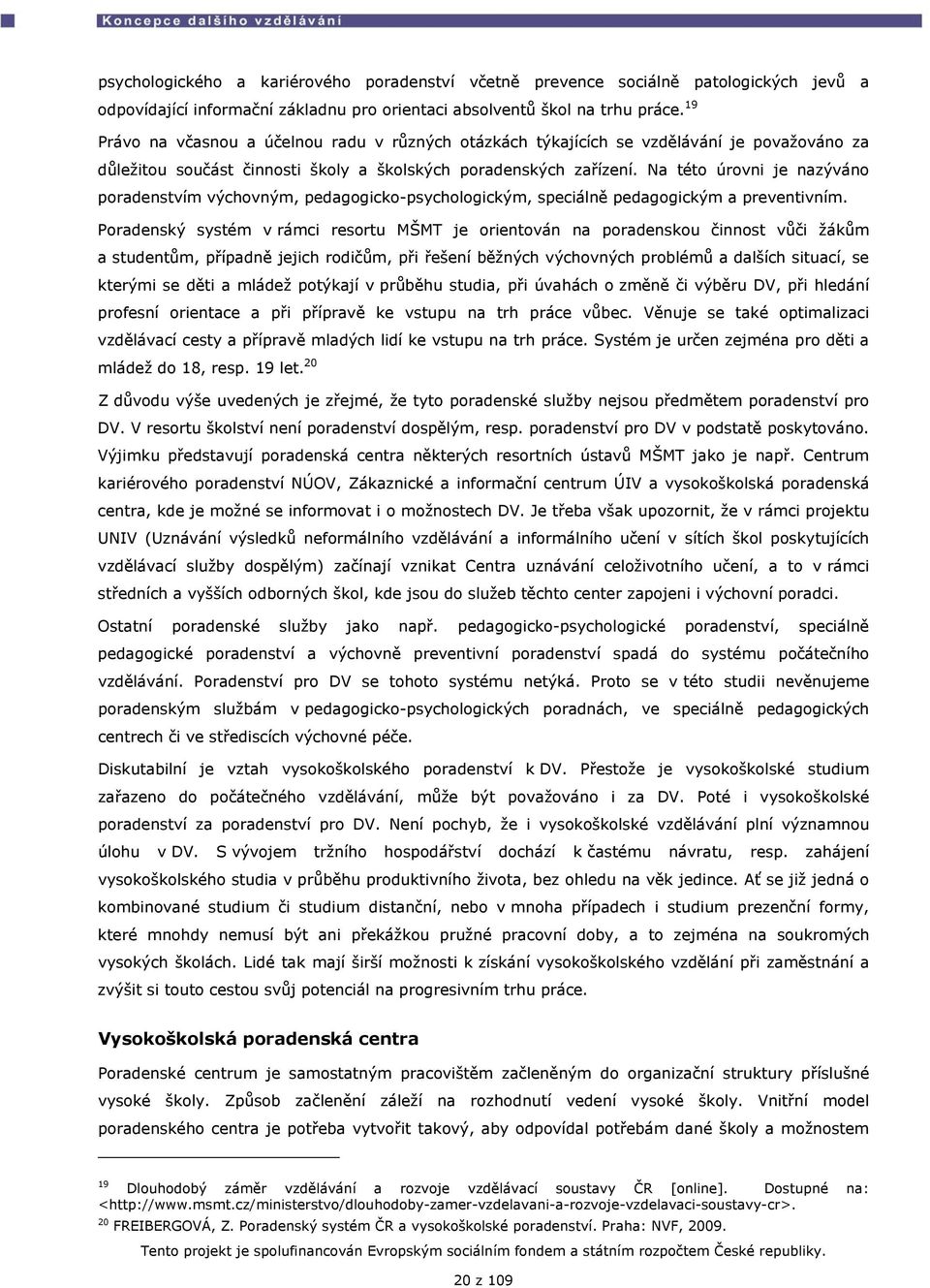 Na této úrovni je nazýváno poradenstvím výchovným, pedagogicko-psychologickým, speciálně pedagogickým a preventivním.