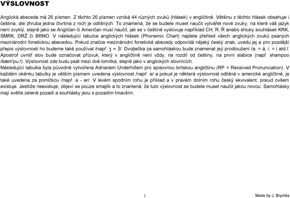 souhlásek KRK, SMRK, DRŢ či BRNO. V následující tabulce anglických hlásek (Phonemic Chart) najdete přehled všech anglických zvuků psaných mezinárodní fonetickou abecedou.