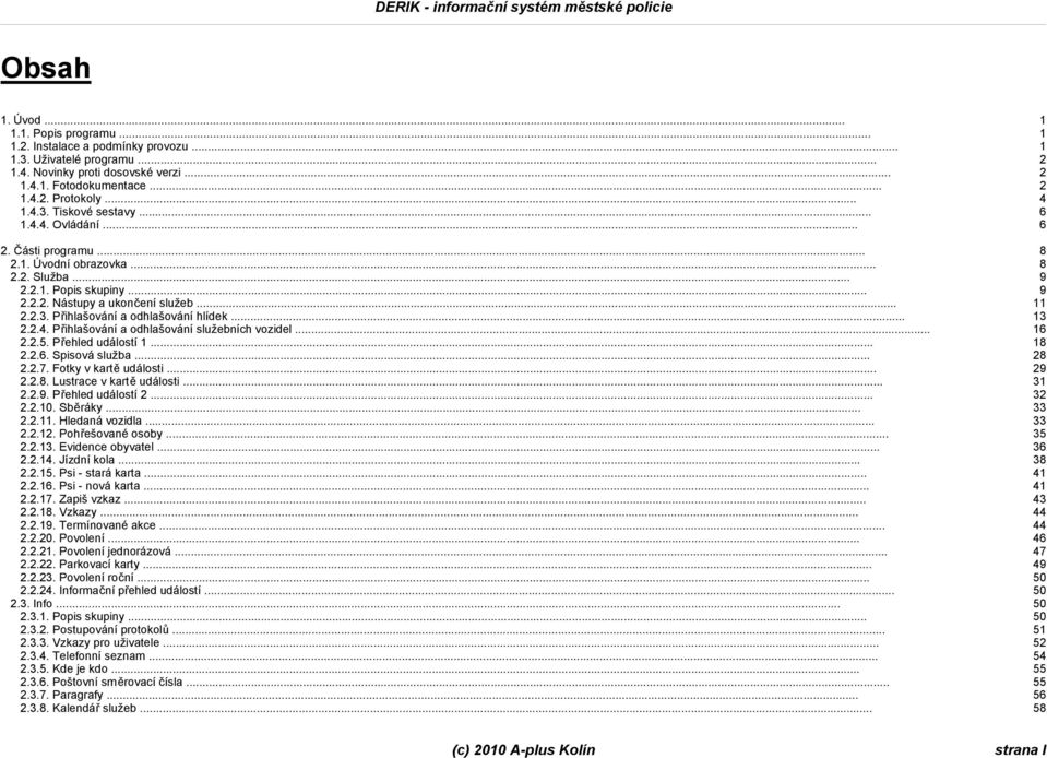 .. 13 2.2.4. Přihlašování a odhlašování služebních vozidel... 16 2.2.5. Přehled událostí 1... 18 2.2.6. Spisová služba... 28 2.2.7. Fotky v kartě události... 29 2.2.8. Lustrace v kartě události... 31 2.