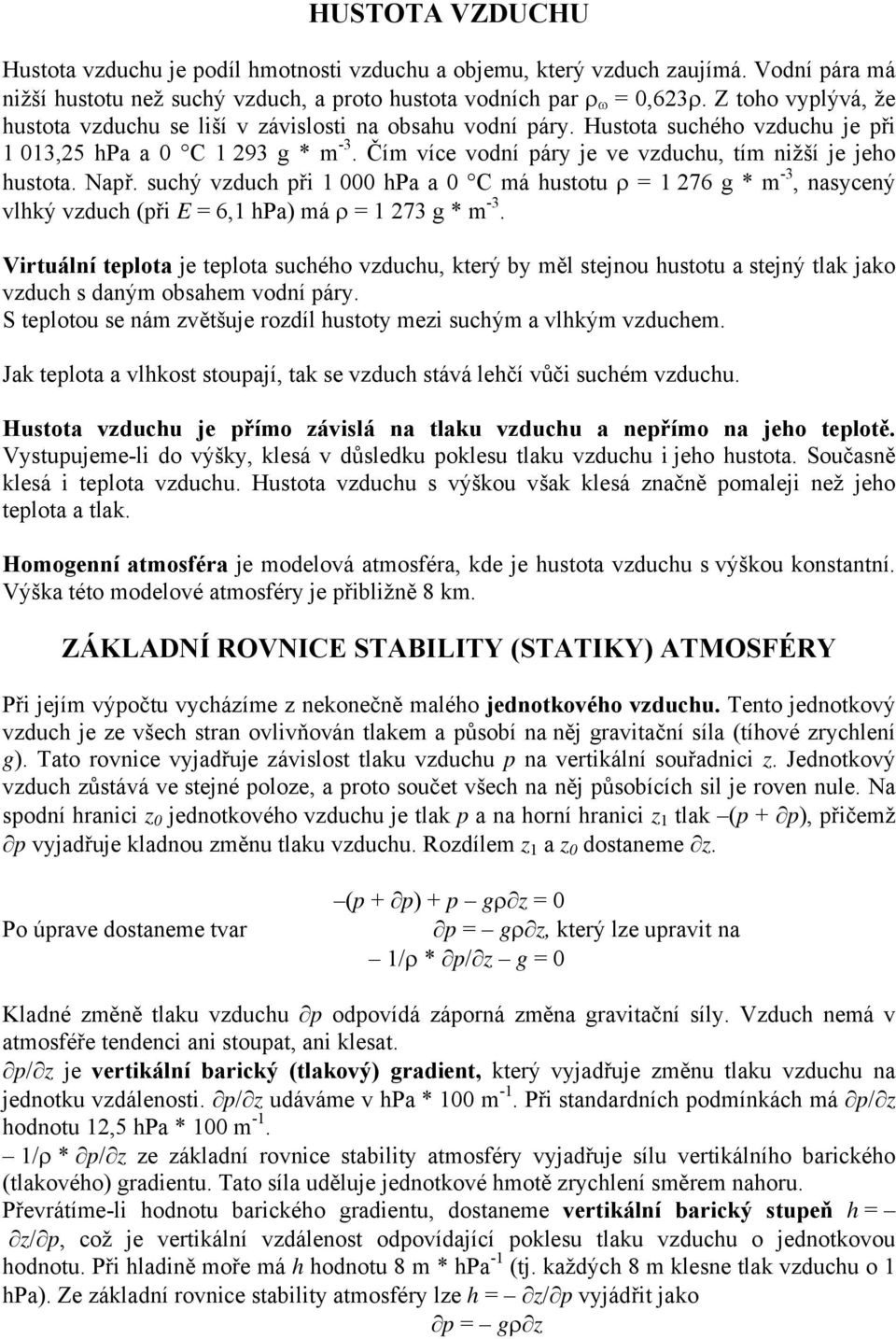 Čím více vodní páry je ve vzduchu, tím nižší je jeho hustota. Např. suchý vzduch při 1 000 hpa a 0 C má hustotu ρ = 1 276 g * m -3, nasycený vlhký vzduch (při E = 6,1 hpa) má ρ = 1 273 g * m -3.