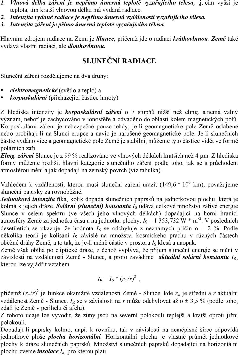 Hlavním zdrojem radiace na Zemi je Slunce, přičemž jde o radiaci krátkovlnnou. Země také vydává vlastní radiaci, ale dlouhovlnnou.