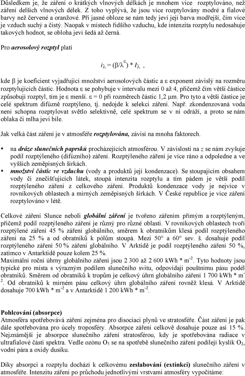 Naopak v místech řidšího vzduchu, kde intenzita rozptylu nedosahuje takových hodnot, se obloha jeví šedá až černá.