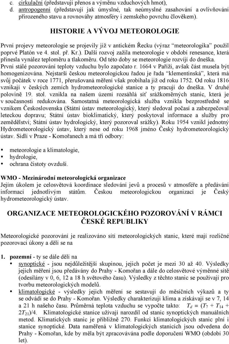 HISTORIE A VÝVOJ METEOROLOGIE První projevy meteorologie se projevily již v antickém Řecku (výraz meteorologika použil poprvé Platón ve 4. stol. př. Kr.).