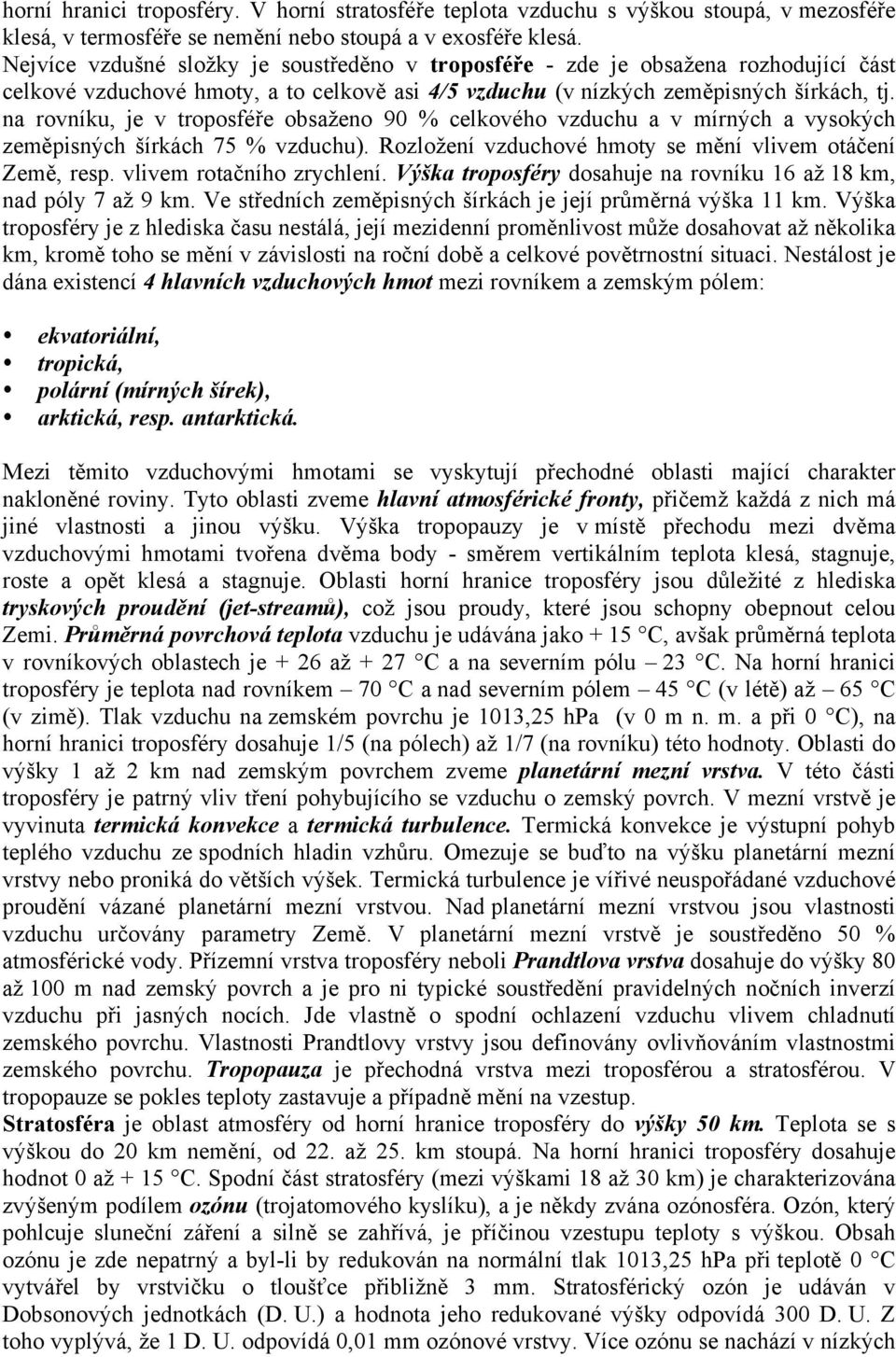 na rovníku, je v troposféře obsaženo 90 % celkového vzduchu a v mírných a vysokých zeměpisných šírkách 75 % vzduchu). Rozložení vzduchové hmoty se mění vlivem otáčení Země, resp.