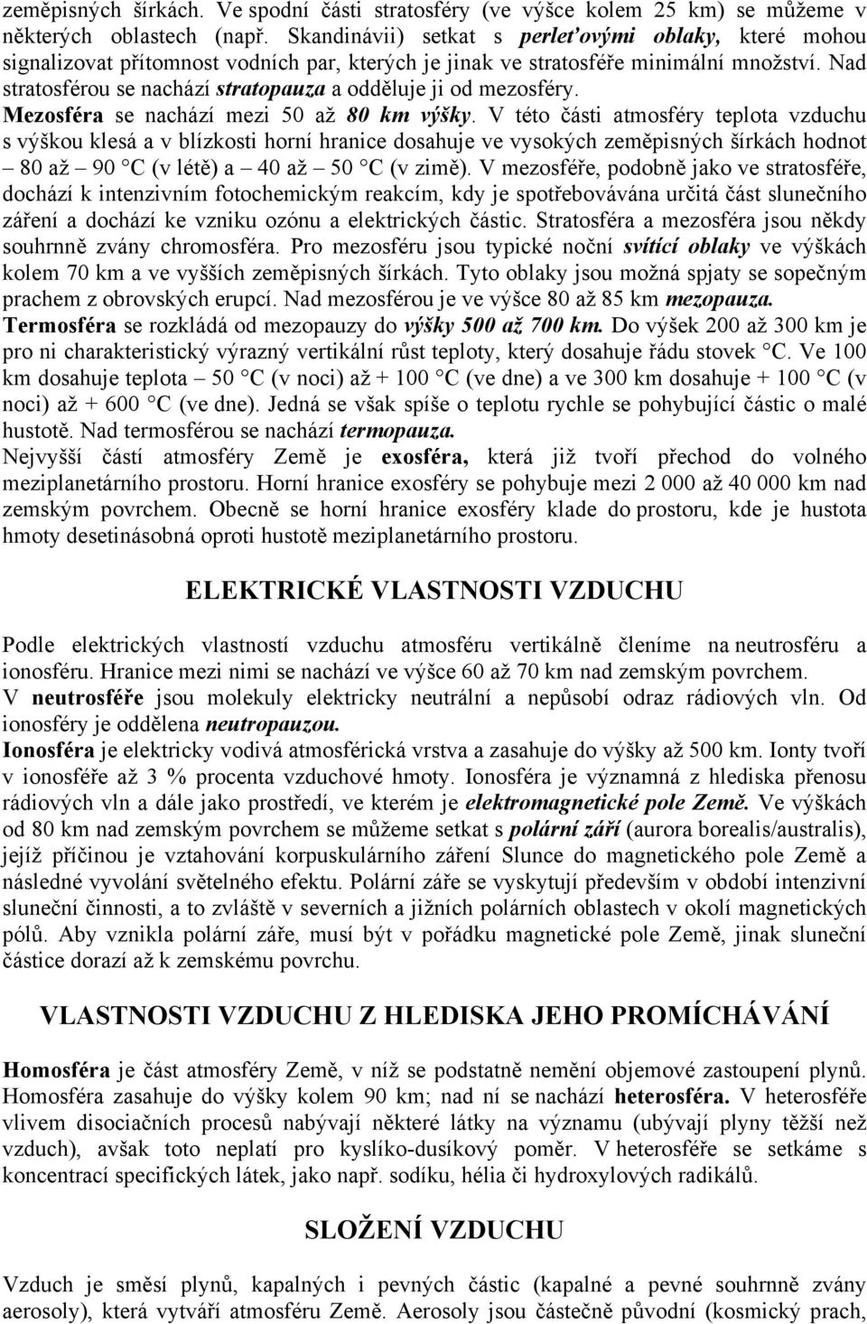 Nad stratosférou se nachází stratopauza a odděluje ji od mezosféry. Mezosféra se nachází mezi 50 až 80 km výšky.