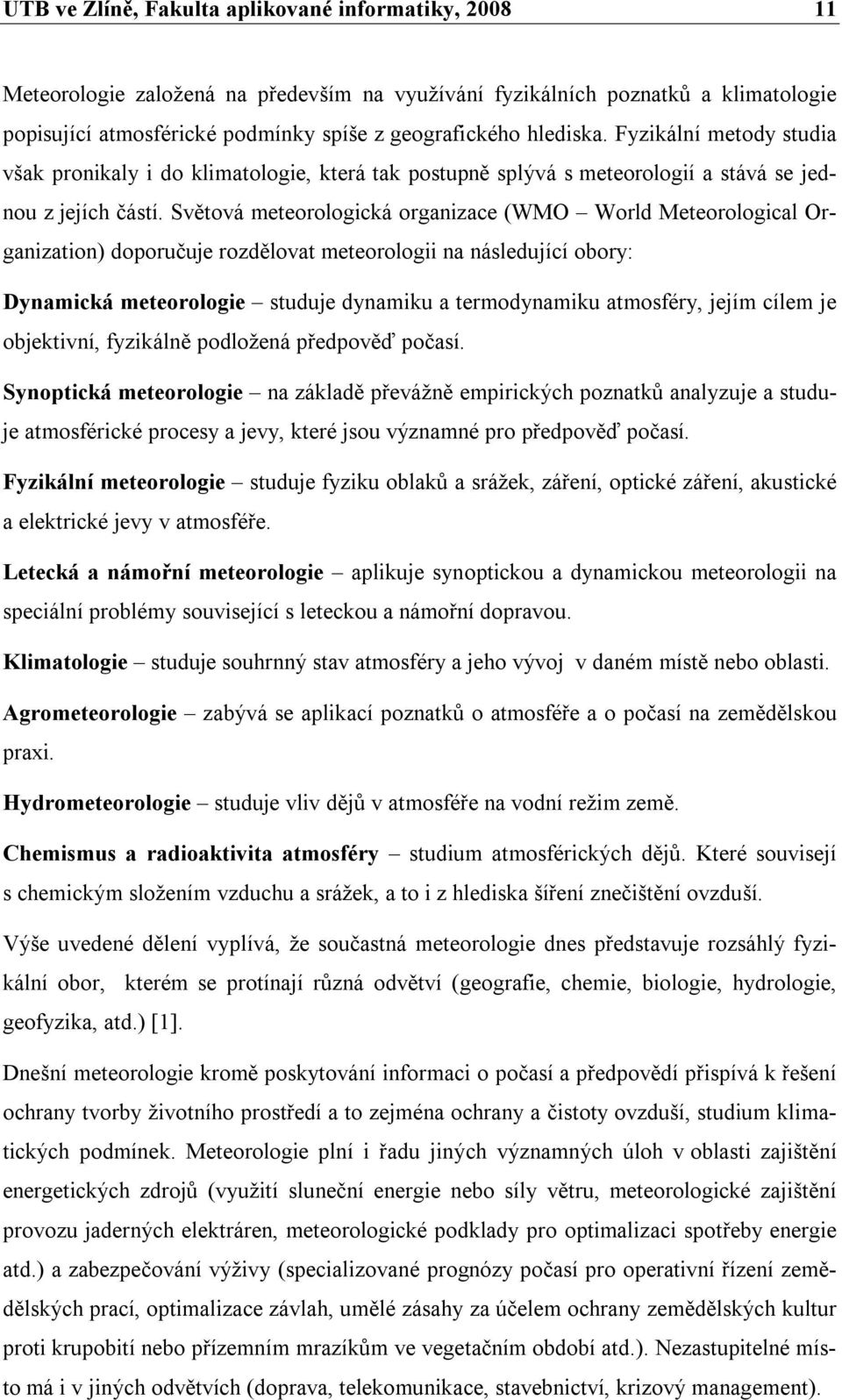 Světová meteorologická organizace (WMO World Meteorological Organization) doporučuje rozdělovat meteorologii na následující obory: Dynamická meteorologie studuje dynamiku a termodynamiku atmosféry,