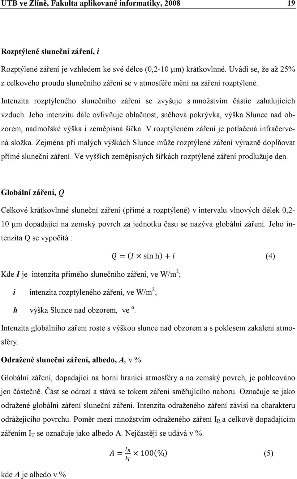 Jeho intenzitu dále ovlivňuje oblačnost, sněhová pokrývka, výška Slunce nad obzorem, nadmořské výška i zeměpisná šířka. V rozptýleném záření je potlačená infračervená složka.