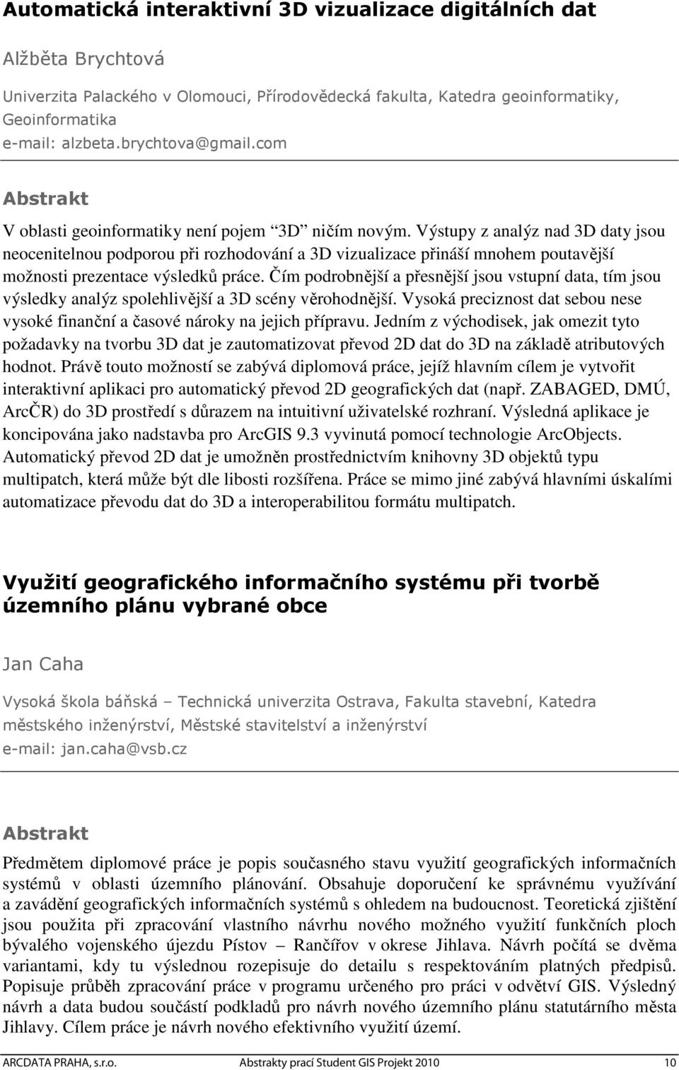 Výstupy z analýz nad 3D daty jsou neocenitelnou podporou při rozhodování a 3D vizualizace přináší mnohem poutavější možnosti prezentace výsledků práce.