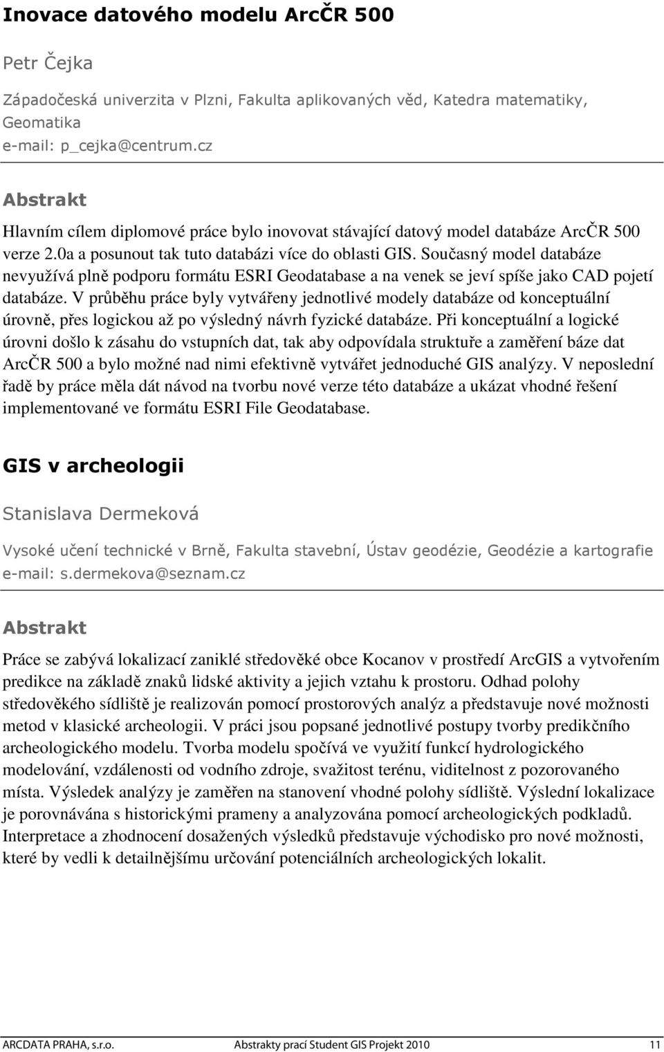 Současný model databáze nevyužívá plně podporu formátu ESRI Geodatabase a na venek se jeví spíše jako CAD pojetí databáze.