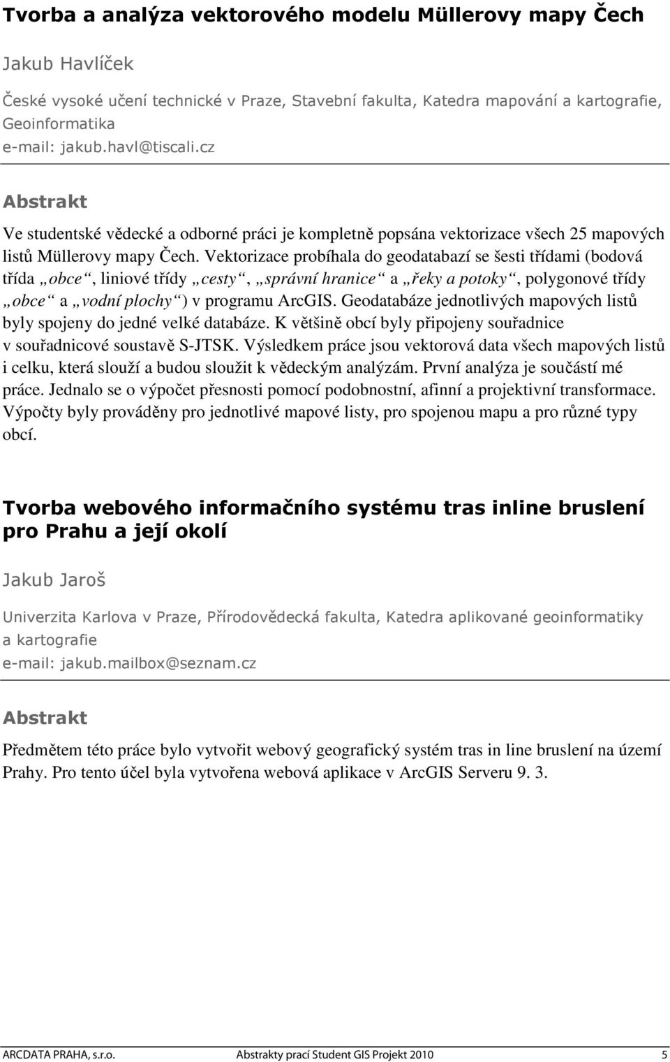 Vektorizace probíhala do geodatabazí se šesti třídami (bodová třída obce, liniové třídy cesty, správní hranice a řeky a potoky, polygonové třídy obce a vodní plochy ) v programu ArcGIS.