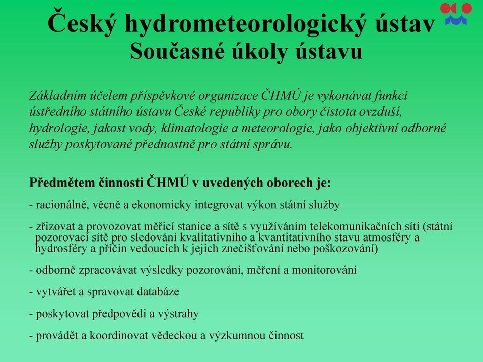 Předmětem činnosti ČHMÚ v uvedených oborech je: - racionálně, věcně a ekonomicky integrovat výkon státní služby - zřizovat a provozovat měřicí stanice a sítě s využíváním telekomunikačních sítí