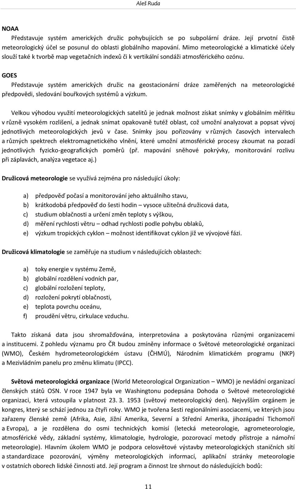 GOES Představuje systém amerických družic na geostacionární dráze zaměřených na meteorologické předpovědi, sledování bouřkových systémů a výzkum.