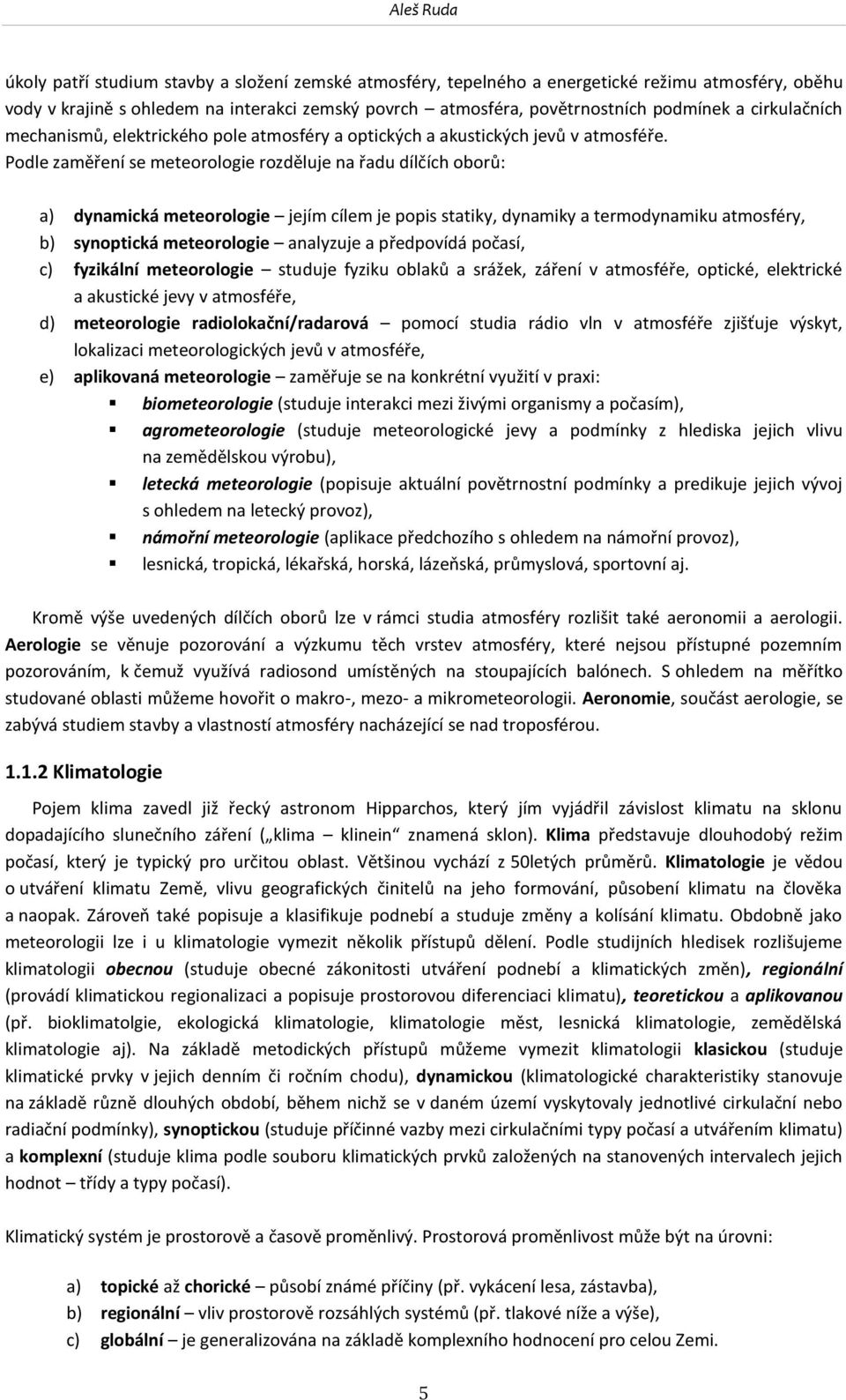 Podle zaměření se meteorologie rozděluje na řadu dílčích oborů: a) dynamická meteorologie jejím cílem je popis statiky, dynamiky a termodynamiku atmosféry, b) synoptická meteorologie analyzuje a