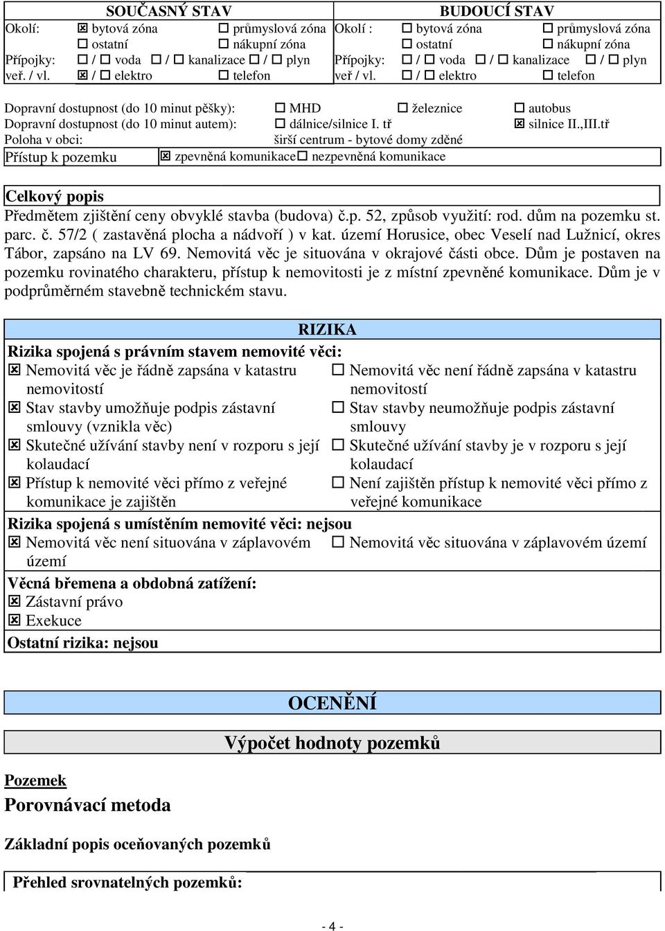 tř silnice II.,III.tř Poloha v obci: širší centrum - bytové domy zděné Přístup k pozemku zpevněná komunikace nezpevněná komunikace Celkový popis Předmětem zjištění ceny obvyklé stavba (budova) č.p. 52, způsob využití: rod.