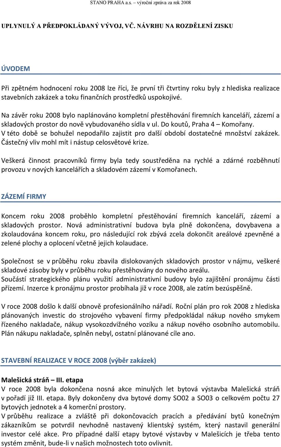 Na závěr roku 2008 bylo naplánováno kompletní přestěhování firemních kanceláří, zázemí a skladových prostor do nově vybudovaného sídla v ul. Do koutů, Praha 4 Komořany.