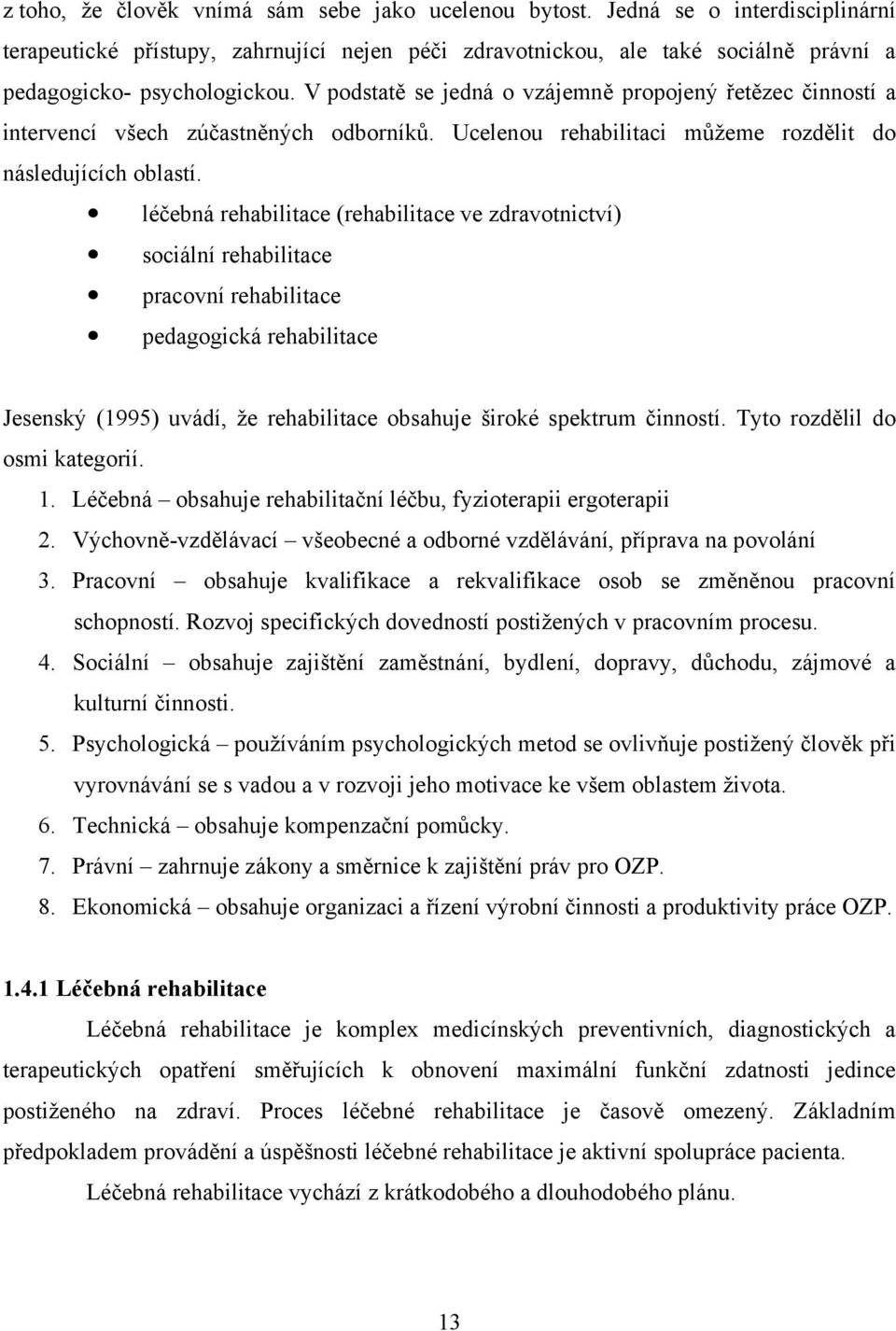 léčebná rehabilitace (rehabilitace ve zdravotnictví) sociální rehabilitace pracovní rehabilitace pedagogická rehabilitace Jesenský (1995) uvádí, že rehabilitace obsahuje široké spektrum činností.