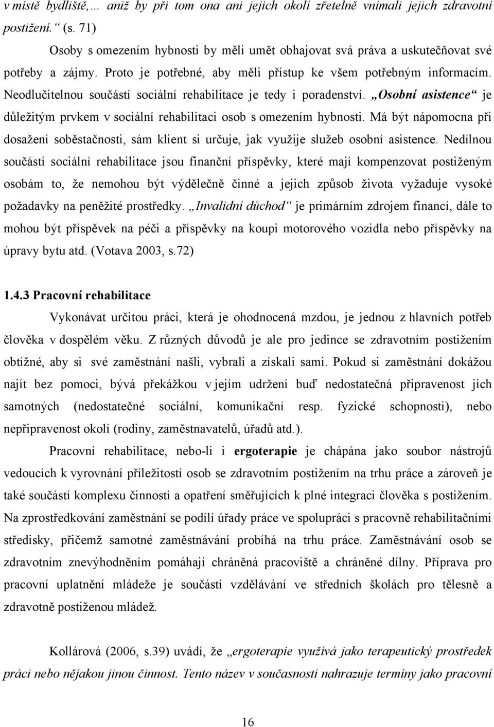 Neodlučitelnou součástí sociální rehabilitace je tedy i poradenství. Osobní asistence je důležitým prvkem v sociální rehabilitaci osob s omezením hybnosti.