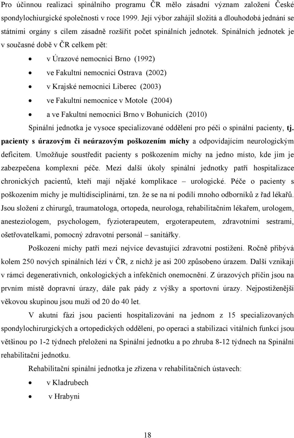 Spinálních jednotek je v současné době v ČR celkem pět: v Úrazové nemocnici Brno (1992) ve Fakultní nemocnici Ostrava (2002) v Krajské nemocnici Liberec (2003) ve Fakultní nemocnice v Motole (2004) a