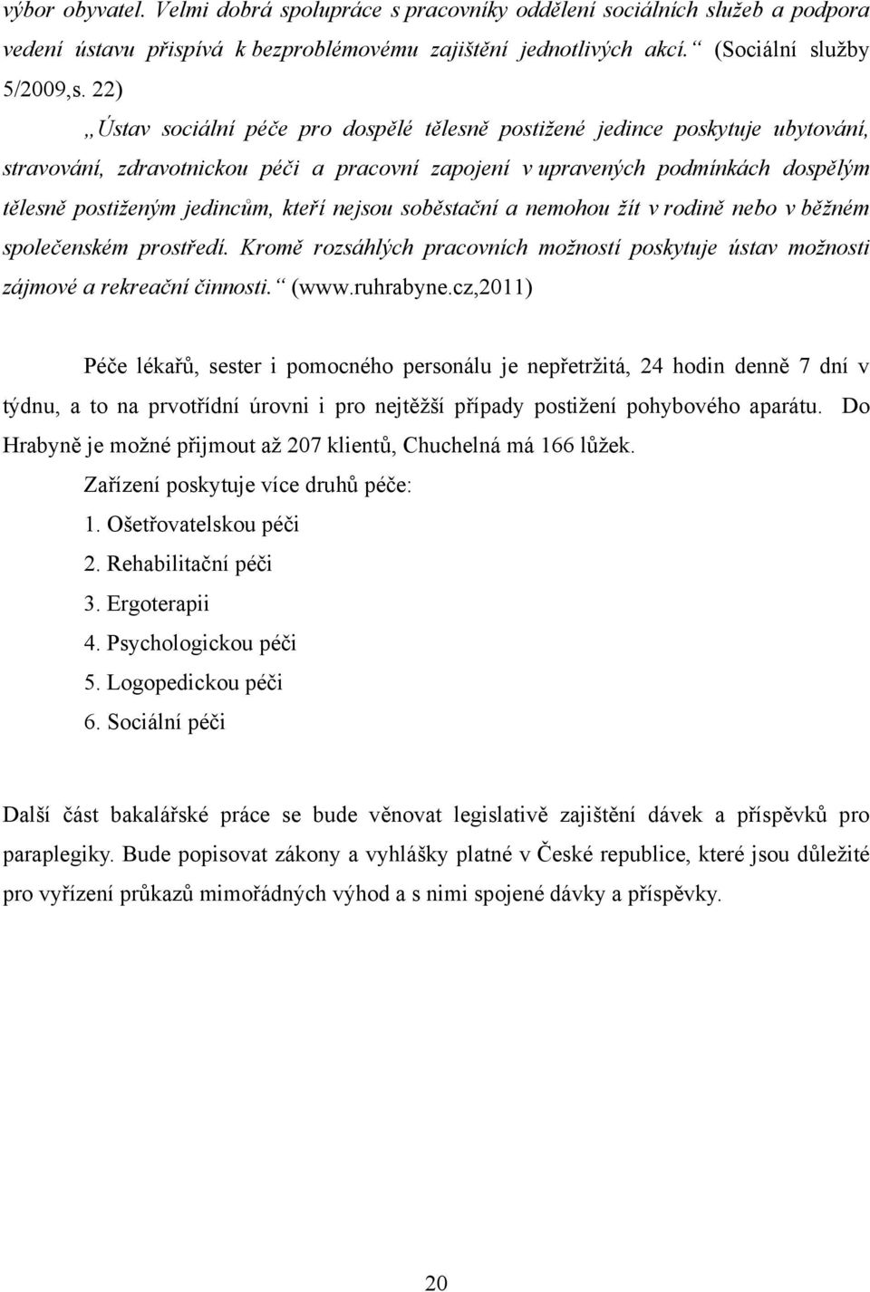 kteří nejsou soběstační a nemohou žít v rodině nebo v běžném společenském prostředí. Kromě rozsáhlých pracovních možností poskytuje ústav možnosti zájmové a rekreační činnosti. (www.ruhrabyne.