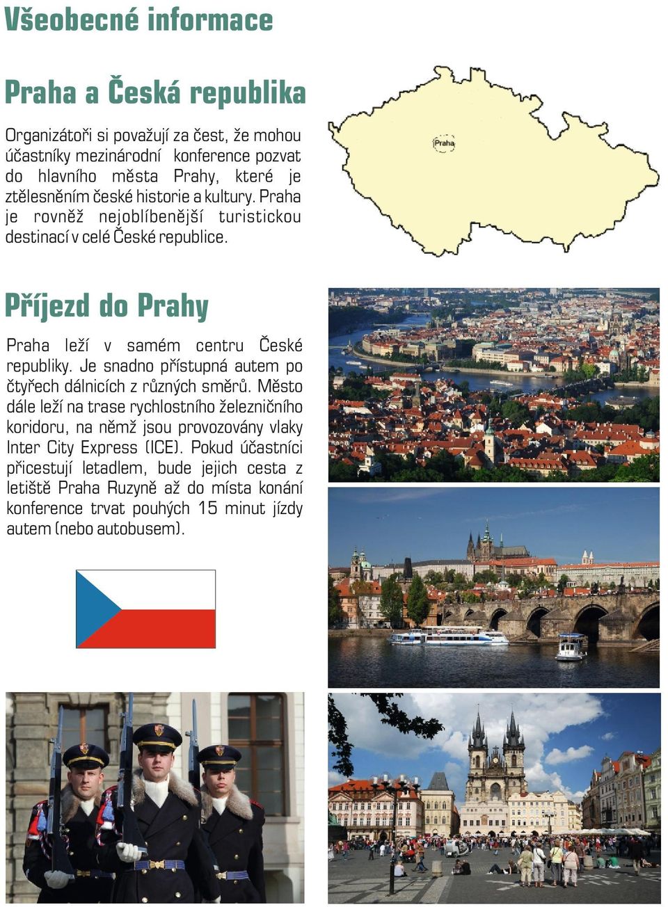 Příjezd do Prahy Praha leží v samém centru České republiky. Je snadno přístupná autem po čtyřech dálnicích z různých směrů.