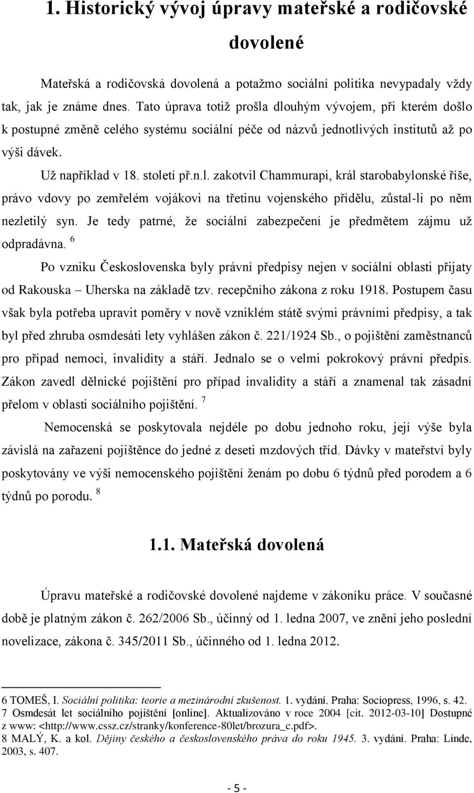 Je tedy patrné, že sociální zabezpečení je předmětem zájmu už odpradávna. 6 Po vzniku Československa byly právní předpisy nejen v sociální oblasti přijaty od Rakouska Uherska na základě tzv.